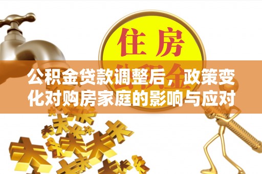 达川公积金贷款调整后，政策变化对购房家庭的影响与应对策略