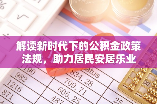 达川解读新时代下的公积金政策法规，助力居民安居乐业