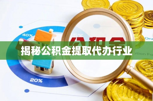 达川揭秘公积金提取代办行业