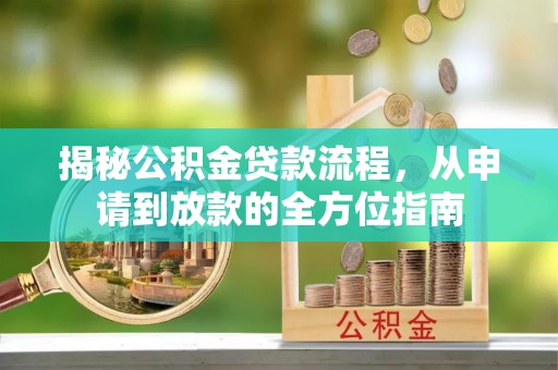 达川揭秘公积金贷款流程，从申请到放款的全方位指南
