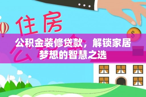 达川公积金装修贷款，解锁家居梦想的智慧之选