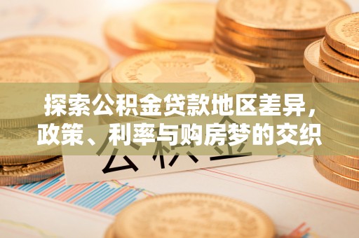 达川探索公积金贷款地区差异，政策、利率与购房梦的交织