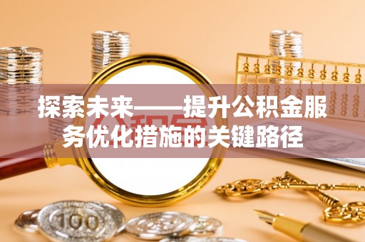 达川探索未来——提升公积金服务优化措施的关键路径
