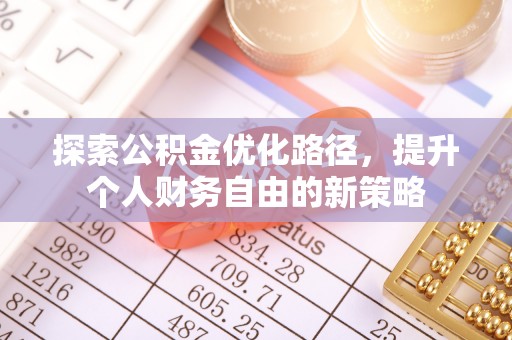 达川探索公积金优化路径，提升个人财务自由的新策略