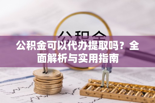 达川公积金可以代办提取吗？全面解析与实用指南