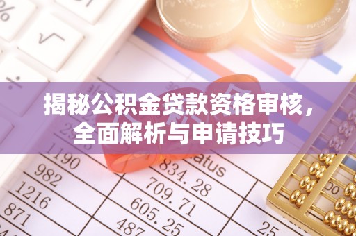 达川揭秘公积金贷款资格审核，全面解析与申请技巧
