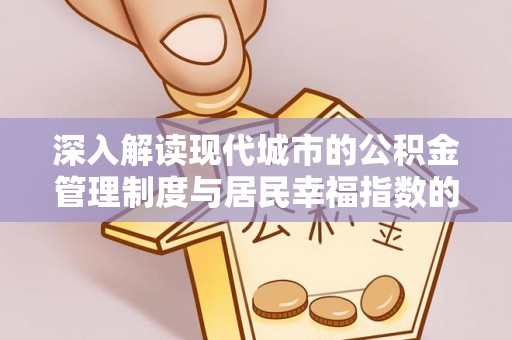 达川深入解读现代城市的公积金管理制度与居民幸福指数的关联