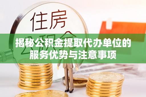 达川揭秘公积金提取代办单位的服务优势与注意事项
