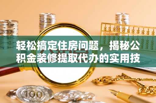 达川轻松搞定住房问题，揭秘公积金装修提取代办的实用技巧