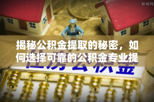 达川揭秘公积金提取的秘密，如何选择可靠的公积金专业提取代办服务