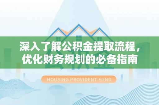 达川深入了解公积金提取流程，优化财务规划的必备指南