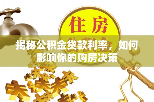 达川揭秘公积金贷款利率，如何影响你的购房决策