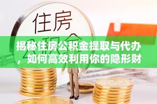 达川揭秘住房公积金提取与代办，如何高效利用你的隐形财富？