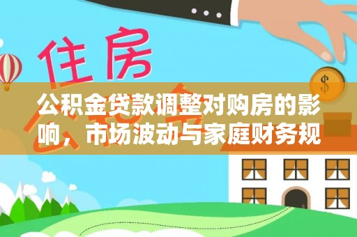 达川公积金贷款调整对购房的影响，市场波动与家庭财务规划