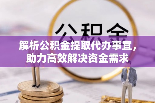 达川解析公积金提取代办事宜，助力高效解决资金需求