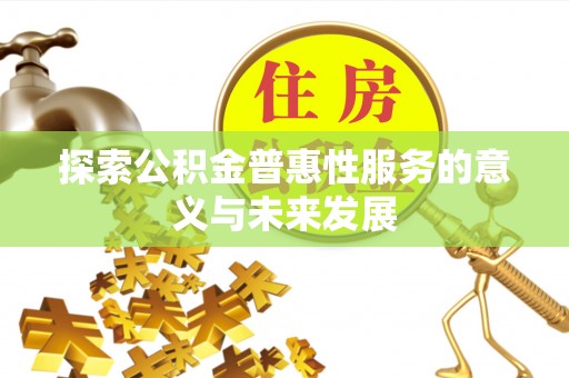 达川探索公积金普惠性服务的意义与未来发展