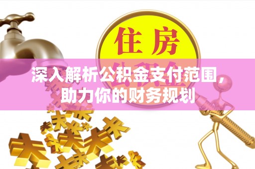达川深入解析公积金支付范围，助力你的财务规划