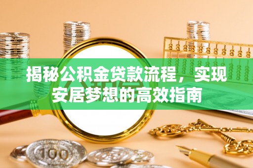 达川揭秘公积金贷款流程，实现安居梦想的高效指南