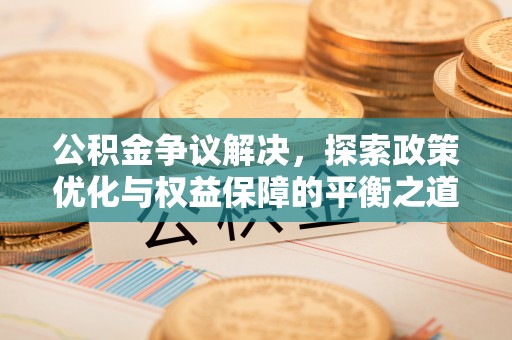 达川公积金争议解决，探索政策优化与权益保障的平衡之道