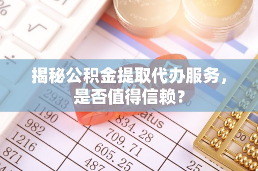 达川揭秘公积金提取代办服务，是否值得信赖？