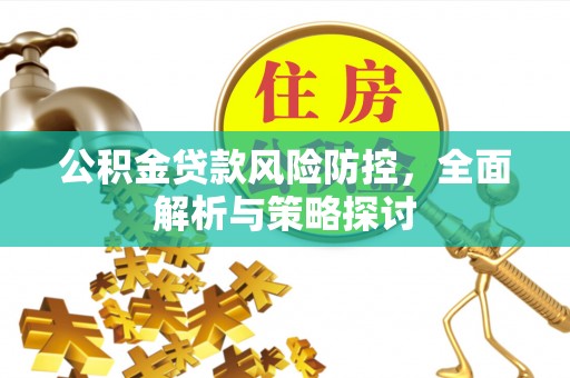 达川公积金贷款风险防控，全面解析与策略探讨