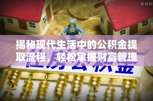 达川揭秘现代生活中的公积金提取流程，轻松掌握财富管理新技能