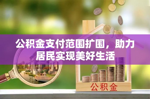 达川公积金支付范围扩围，助力居民实现美好生活