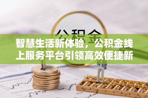 达川智慧生活新体验，公积金线上服务平台引领高效便捷新时代