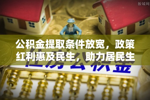 达川公积金提取条件放宽，政策红利惠及民生，助力居民生活质量提升