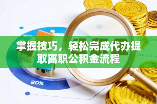 达川掌握技巧，轻松完成代办提取离职公积金流程