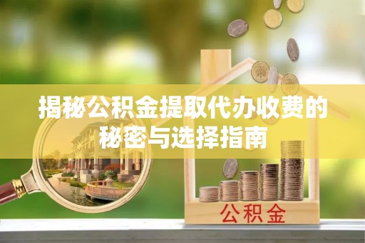 达川揭秘公积金提取代办收费的秘密与选择指南