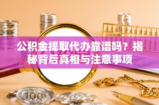 达川公积金提取代办靠谱吗？揭秘背后真相与注意事项