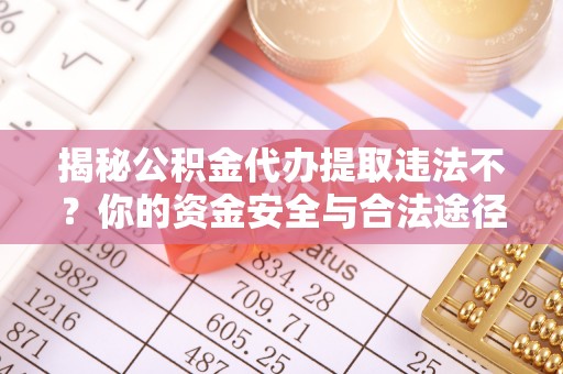 达川揭秘公积金代办提取违法不？你的资金安全与合法途径解析