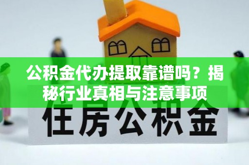 达川公积金代办提取靠谱吗？揭秘行业真相与注意事项