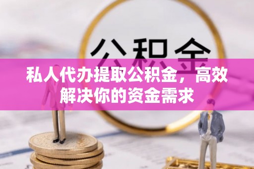 达川私人代办提取公积金，高效解决你的资金需求