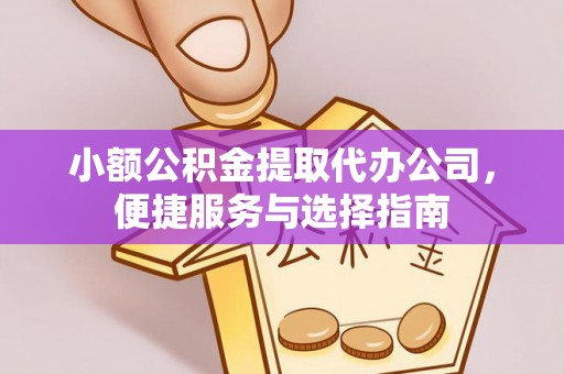 达川小额公积金提取代办公司，便捷服务与选择指南