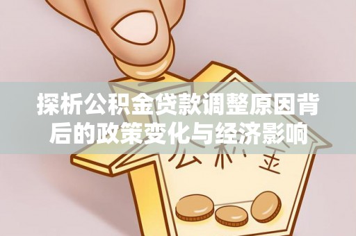 达川探析公积金贷款调整原因背后的政策变化与经济影响
