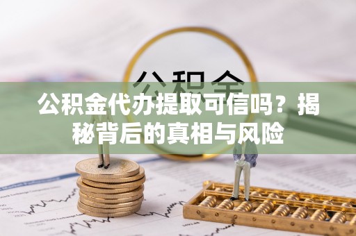 达川公积金代办提取可信吗？揭秘背后的真相与风险