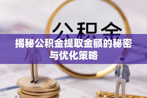 达川揭秘公积金提取金额的秘密与优化策略