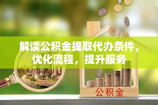 达川解读公积金提取代办条件，优化流程，提升服务