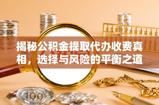 达川揭秘公积金提取代办收费真相，选择与风险的平衡之道