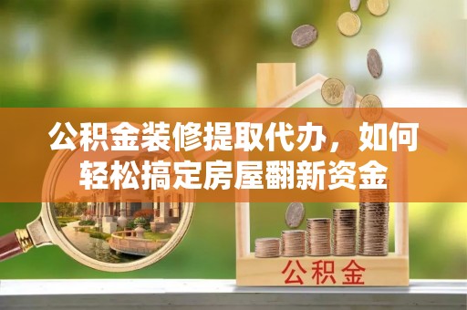 达川公积金装修提取代办，如何轻松搞定房屋翻新资金