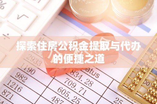 达川探索住房公积金提取与代办的便捷之道