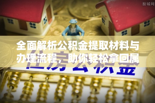 达川全面解析公积金提取材料与办理流程，助你轻松拿回属于自己的钱