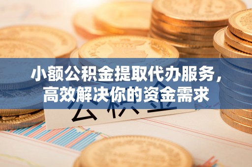 达川小额公积金提取代办服务，高效解决你的资金需求