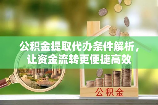 达川公积金提取代办条件解析，让资金流转更便捷高效