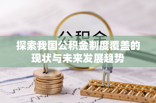 达川探索我国公积金制度覆盖的现状与未来发展趋势