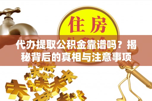 达川代办提取公积金靠谱吗？揭秘背后的真相与注意事项