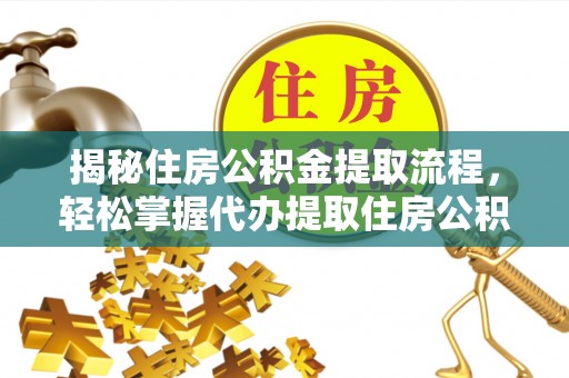 达川揭秘住房公积金提取流程，轻松掌握代办提取住房公积金技巧
