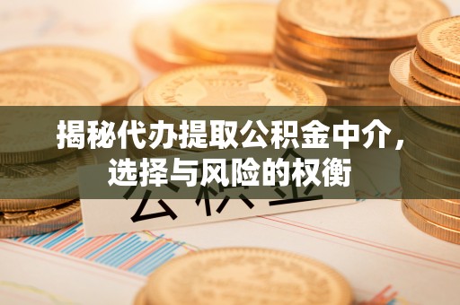 达川揭秘代办提取公积金中介，选择与风险的权衡